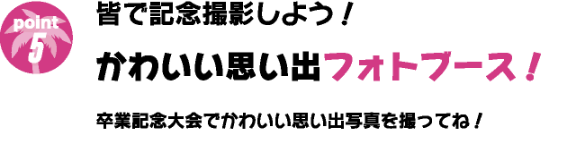 皆で記念撮影しよう！かわいい思い出フォトブース！