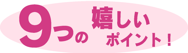９つの嬉しいポイント！